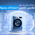 كيف تختار غكيف تختار غسالة ملابسكيف تختار غسالة ملابس تناسب احتياجاتك وميزانيتك؟سالة ملابس