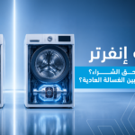 غسالة إنفرتر: هل تستحق الشراء؟ وما الفرق بينها وبين الغسالة العادية؟