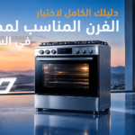دليلك الكامل لاختيار الفرن المناسب لمطبخك في السعودية