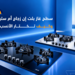 سطح غاز بلت إن: زجاج أم ستيل؟ وكيف تختار الأنسب؟